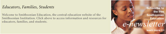 Smithsonian Education News: Sign up to receive the quarterly Smithsonian Education e-newsletter.